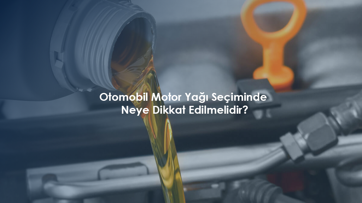 Otomobil Motor Yağı Seçiminde Neye Dikkat Edilmelidir?